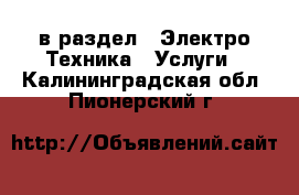  в раздел : Электро-Техника » Услуги . Калининградская обл.,Пионерский г.